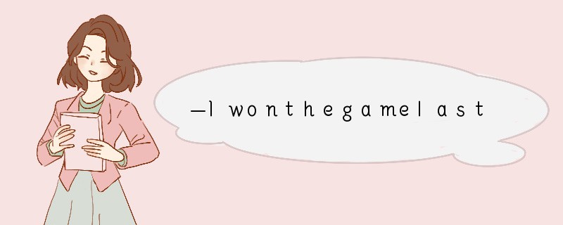 —Iwonthegamelastweek.—_____.[ ]A.Nothingim